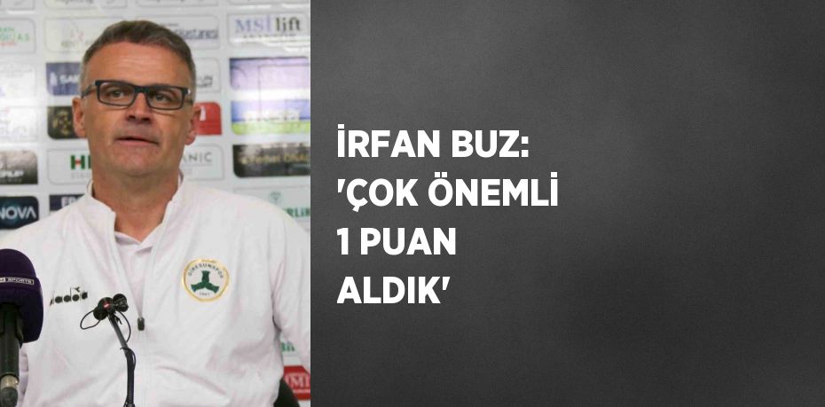 İRFAN BUZ: 'ÇOK ÖNEMLİ 1 PUAN ALDIK'