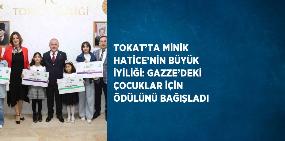 TOKAT’TA MİNİK HATİCE’NİN BÜYÜK İYİLİĞİ: GAZZE’DEKİ ÇOCUKLAR İÇİN ÖDÜLÜNÜ BAĞIŞLADI