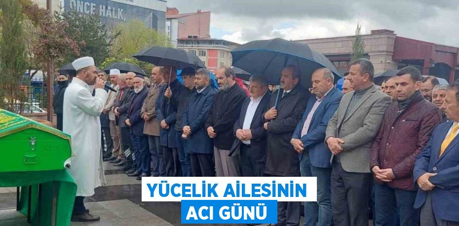 YÜCELİK AİLESİNİN ACI GÜNÜ