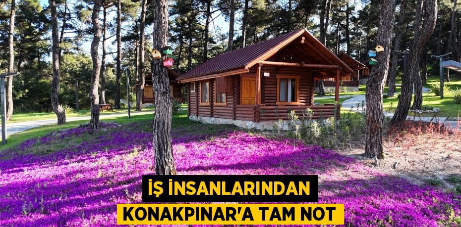 İŞ İNSANLARINDAN KONAKPINAR’A TAM NOT