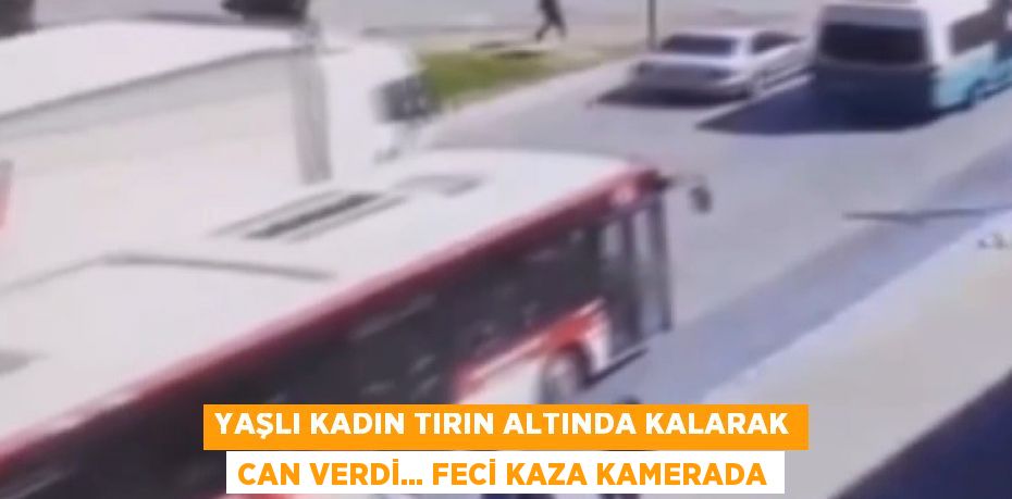 YAŞLI KADIN TIRIN ALTINDA KALARAK CAN VERDİ... FECİ KAZA KAMERADA