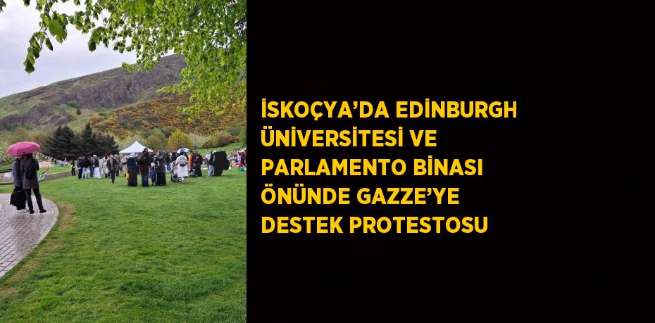 İSKOÇYA’DA EDİNBURGH ÜNİVERSİTESİ VE PARLAMENTO BİNASI ÖNÜNDE GAZZE’YE DESTEK PROTESTOSU