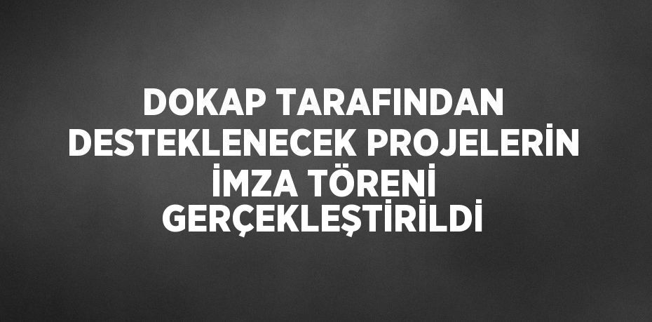 DOKAP TARAFINDAN DESTEKLENECEK PROJELERİN İMZA TÖRENİ GERÇEKLEŞTİRİLDİ