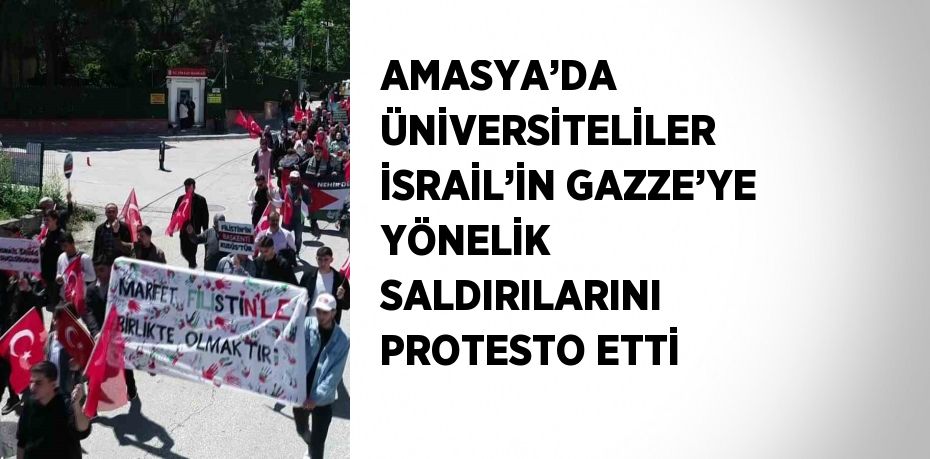 AMASYA’DA ÜNİVERSİTELİLER İSRAİL’İN GAZZE’YE YÖNELİK SALDIRILARINI PROTESTO ETTİ