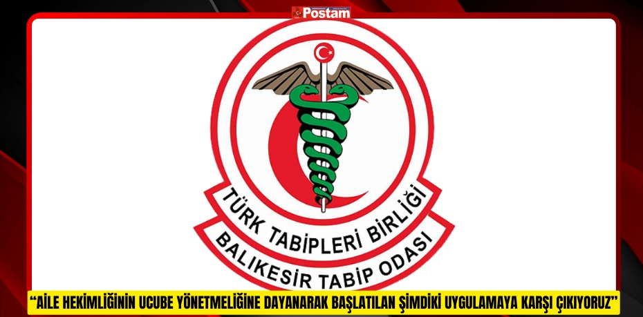 “AİLE HEKİMLİĞİNİN UCUBE YÖNETMELİĞİNE DAYANARAK BAŞLATILAN ŞİMDİKİ UYGULAMAYA KARŞI ÇIKIYORUZ”