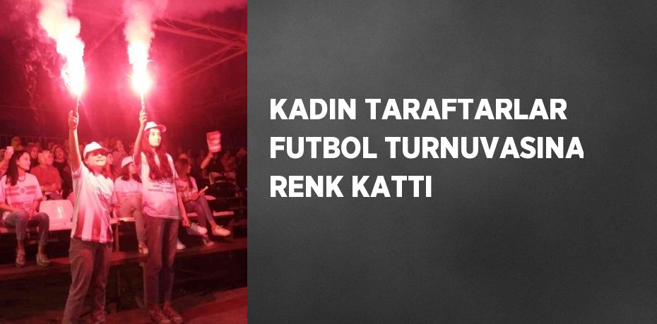 KADIN TARAFTARLAR FUTBOL TURNUVASINA RENK KATTI