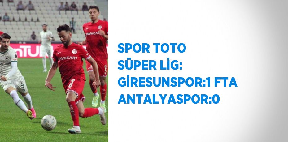 SPOR TOTO SÜPER LİG: GİRESUNSPOR:1 FTA ANTALYASPOR:0