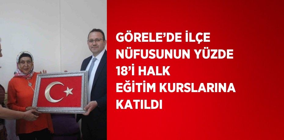 GÖRELE’DE İLÇE NÜFUSUNUN YÜZDE 18’İ HALK EĞİTİM KURSLARINA KATILDI