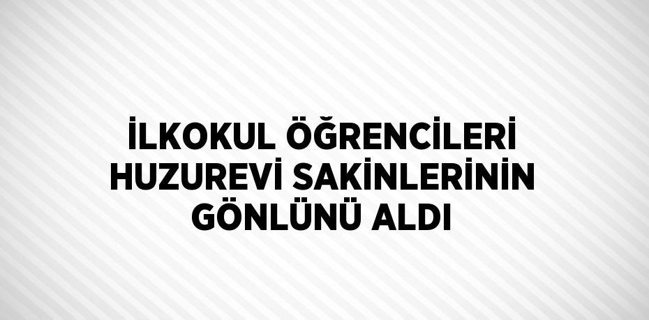 İLKOKUL ÖĞRENCİLERİ HUZUREVİ SAKİNLERİNİN GÖNLÜNÜ ALDI