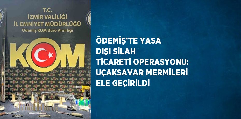 ÖDEMİŞ’TE YASA DIŞI SİLAH TİCARETİ OPERASYONU: UÇAKSAVAR MERMİLERİ ELE GEÇİRİLDİ