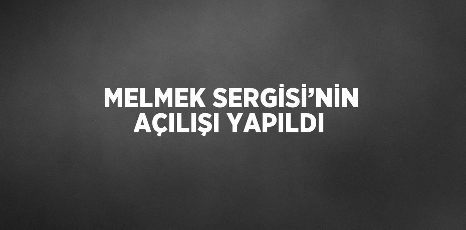 MELMEK SERGİSİ’NİN AÇILIŞI YAPILDI