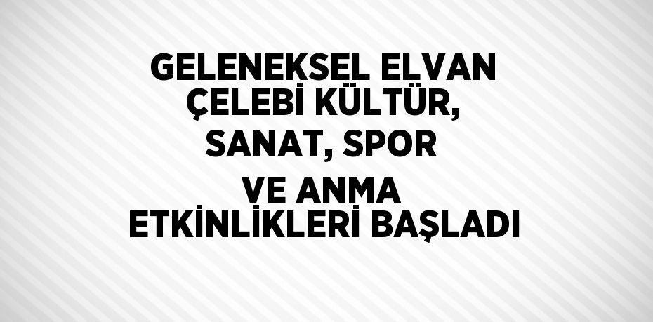 GELENEKSEL ELVAN ÇELEBİ KÜLTÜR, SANAT, SPOR VE ANMA ETKİNLİKLERİ BAŞLADI