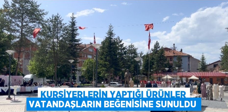 KURSİYERLERİN YAPTIĞI ÜRÜNLER VATANDAŞLARIN BEĞENİSİNE SUNULDU