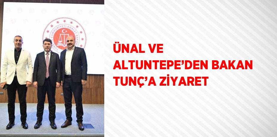 ÜNAL VE ALTUNTEPE’DEN BAKAN TUNÇ’A ZİYARET