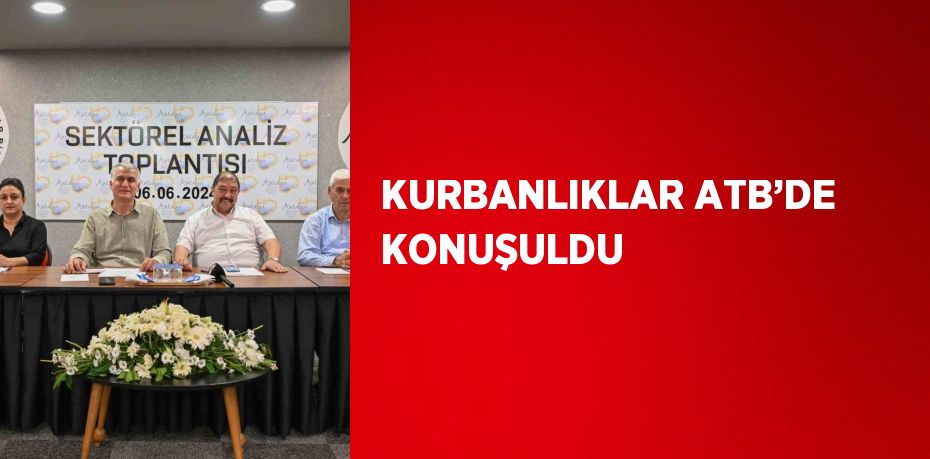 KURBANLIKLAR ATB’DE KONUŞULDU