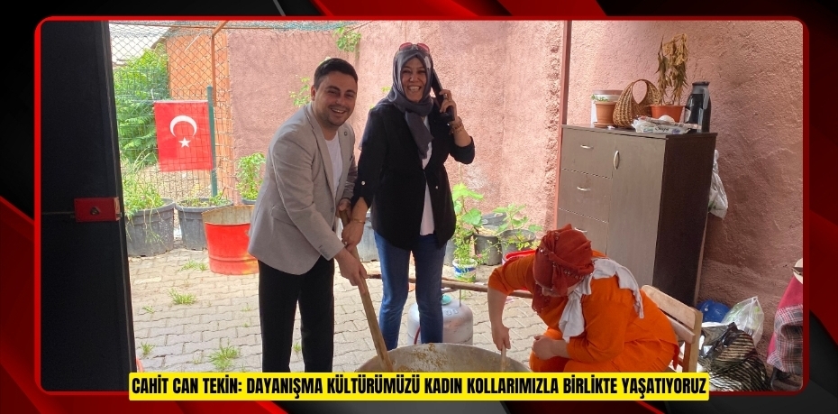 CAHİT CAN TEKİN: DAYANIŞMA KÜLTÜRÜMÜZÜ KADIN KOLLARIMIZLA Bİ