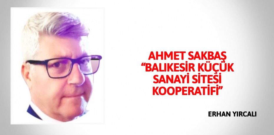 AHMET SAKBAŞ  “BALIKESİR KÜÇÜK SANAYİ SİTESİ KOOPERATİFİ”