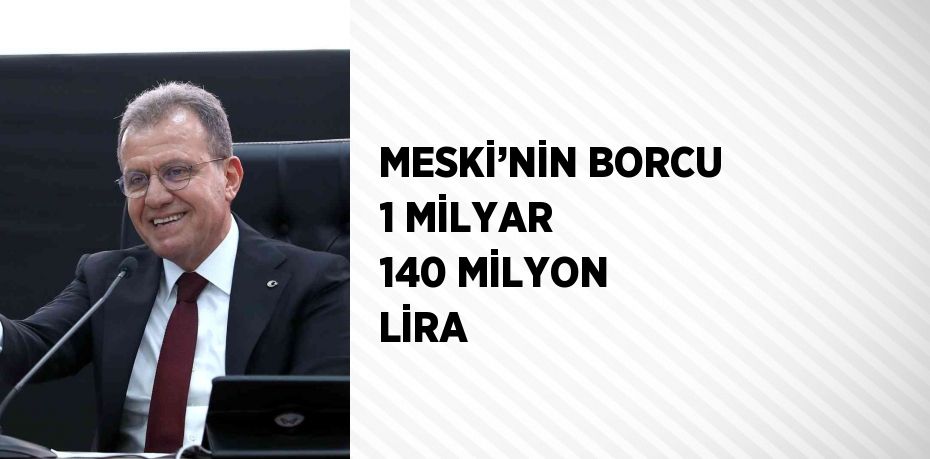 MESKİ’NİN BORCU 1 MİLYAR 140 MİLYON LİRA