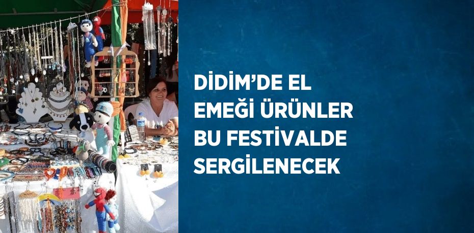 DİDİM’DE EL EMEĞİ ÜRÜNLER BU FESTİVALDE SERGİLENECEK