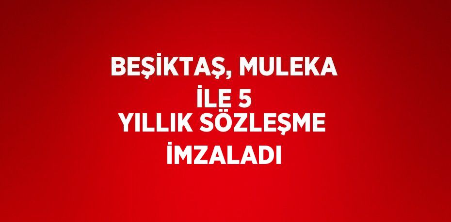 BEŞİKTAŞ, MULEKA İLE 5 YILLIK SÖZLEŞME İMZALADI