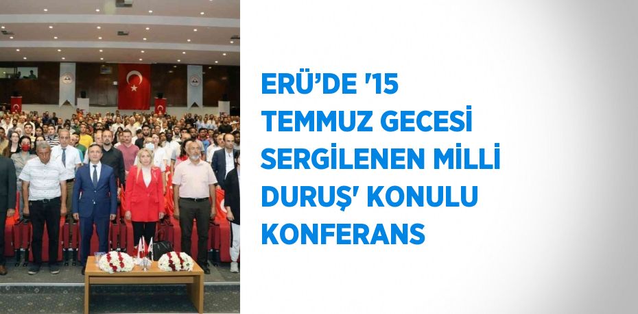 ERÜ’DE '15 TEMMUZ GECESİ SERGİLENEN MİLLİ DURUŞ' KONULU KONFERANS