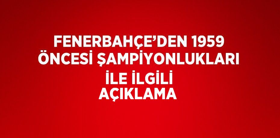 FENERBAHÇE’DEN 1959 ÖNCESİ ŞAMPİYONLUKLARI İLE İLGİLİ AÇIKLAMA