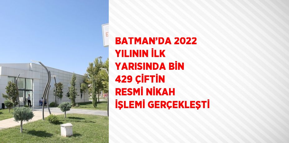 BATMAN’DA 2022 YILININ İLK YARISINDA BİN 429 ÇİFTİN RESMİ NİKAH İŞLEMİ GERÇEKLEŞTİ