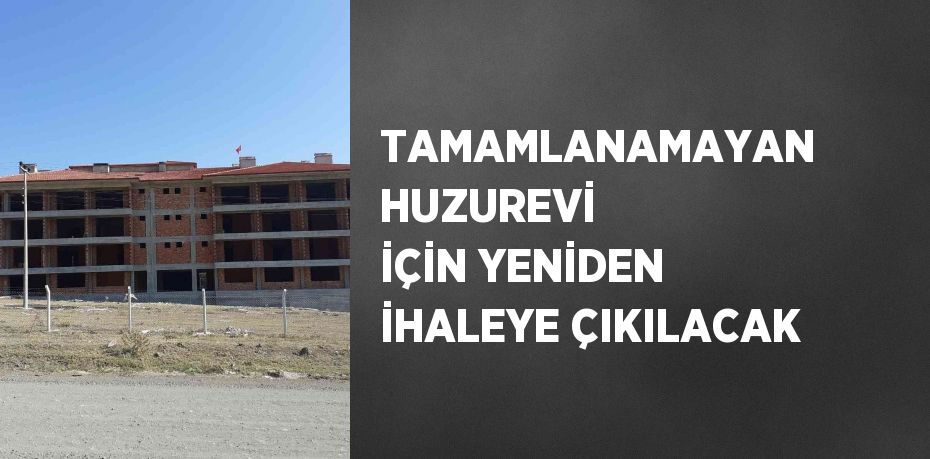 TAMAMLANAMAYAN HUZUREVİ İÇİN YENİDEN İHALEYE ÇIKILACAK