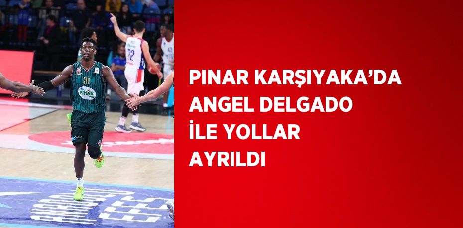 PINAR KARŞIYAKA’DA ANGEL DELGADO İLE YOLLAR AYRILDI