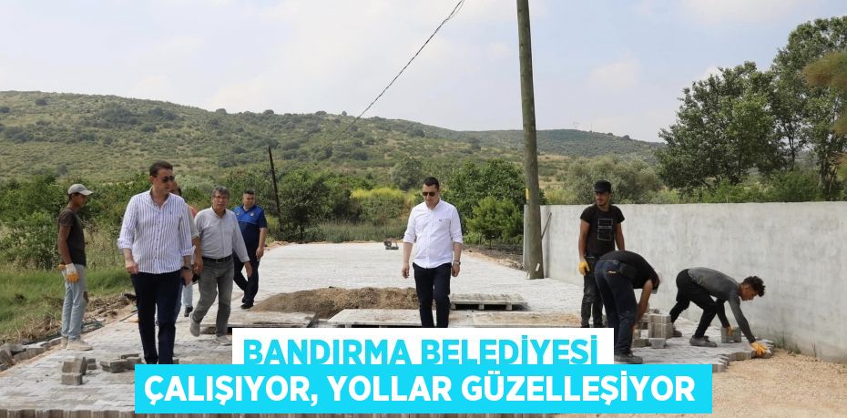 BANDIRMA BELEDİYESİ ÇALIŞIYOR, YOLLAR GÜZELLEŞİYOR