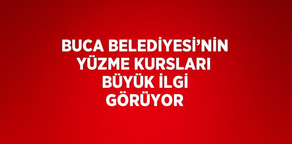 BUCA BELEDİYESİ’NİN YÜZME KURSLARI BÜYÜK İLGİ GÖRÜYOR