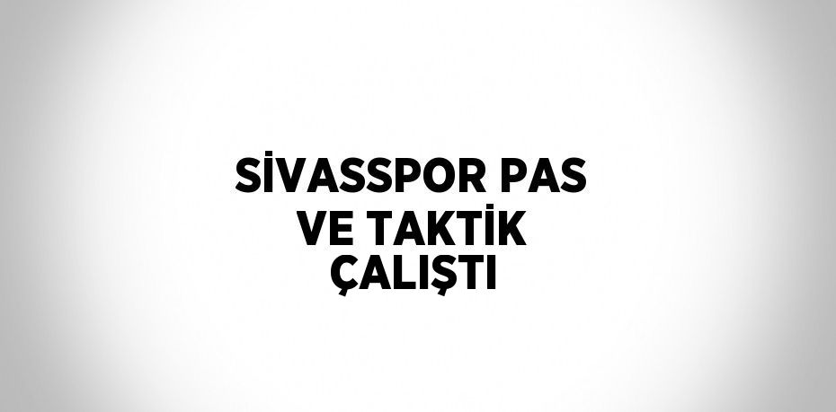 SİVASSPOR PAS VE TAKTİK ÇALIŞTI