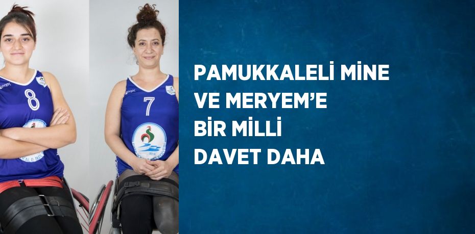 PAMUKKALELİ MİNE VE MERYEM’E BİR MİLLİ DAVET DAHA