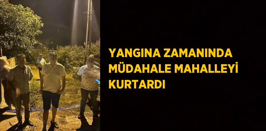 YANGINA ZAMANINDA MÜDAHALE MAHALLEYİ KURTARDI