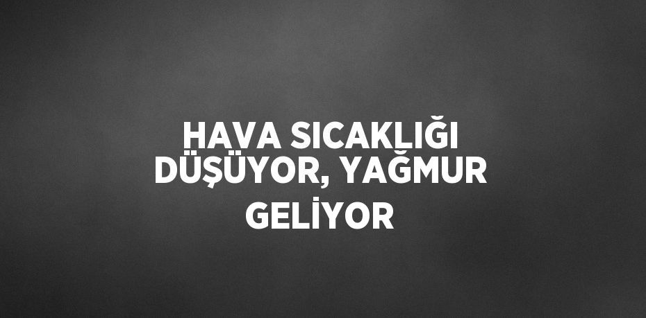 HAVA SICAKLIĞI DÜŞÜYOR, YAĞMUR GELİYOR