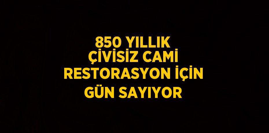 850 YILLIK ÇİVİSİZ CAMİ RESTORASYON İÇİN GÜN SAYIYOR