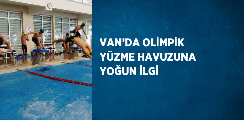 VAN’DA OLİMPİK YÜZME HAVUZUNA YOĞUN İLGİ