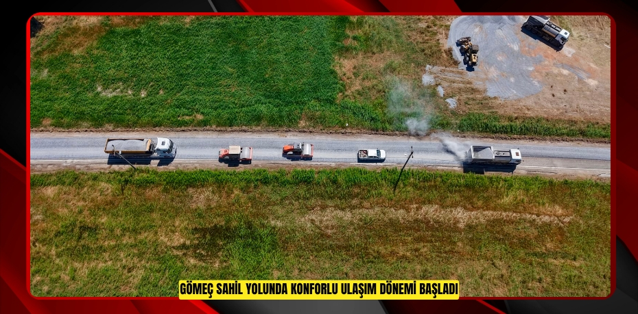 GÖMEÇ SAHİL YOLUNDA KONFORLU ULAŞIM DÖNEMİ BAŞLADI