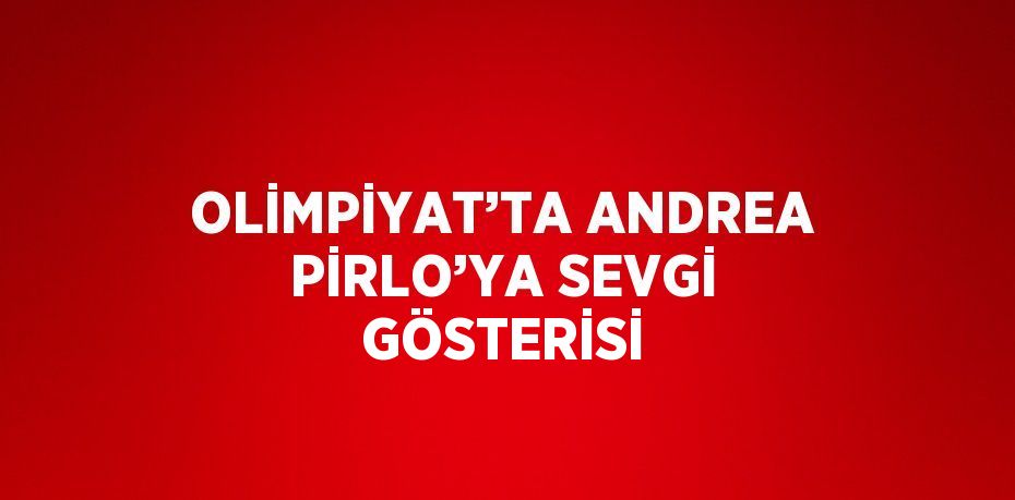 OLİMPİYAT’TA ANDREA PİRLO’YA SEVGİ GÖSTERİSİ