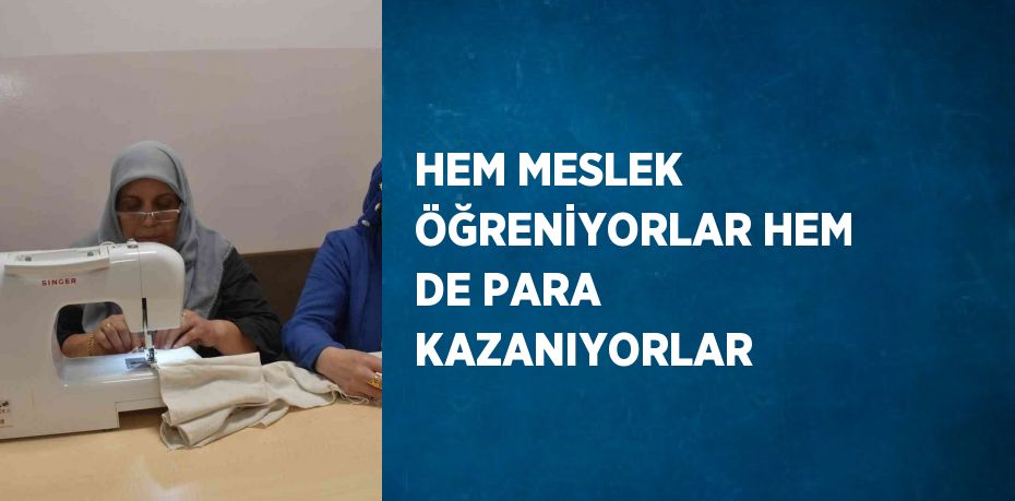 HEM MESLEK ÖĞRENİYORLAR HEM DE PARA KAZANIYORLAR