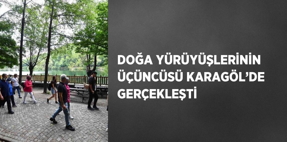 DOĞA YÜRÜYÜŞLERİNİN ÜÇÜNCÜSÜ KARAGÖL’DE GERÇEKLEŞTİ