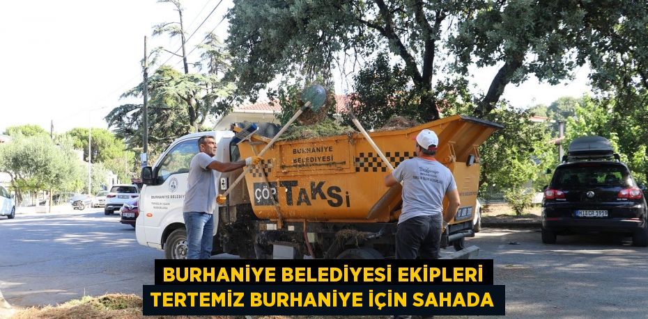 BURHANİYE BELEDİYESİ EKİPLERİ TERTEMİZ BURHANİYE İÇİN SAHADA