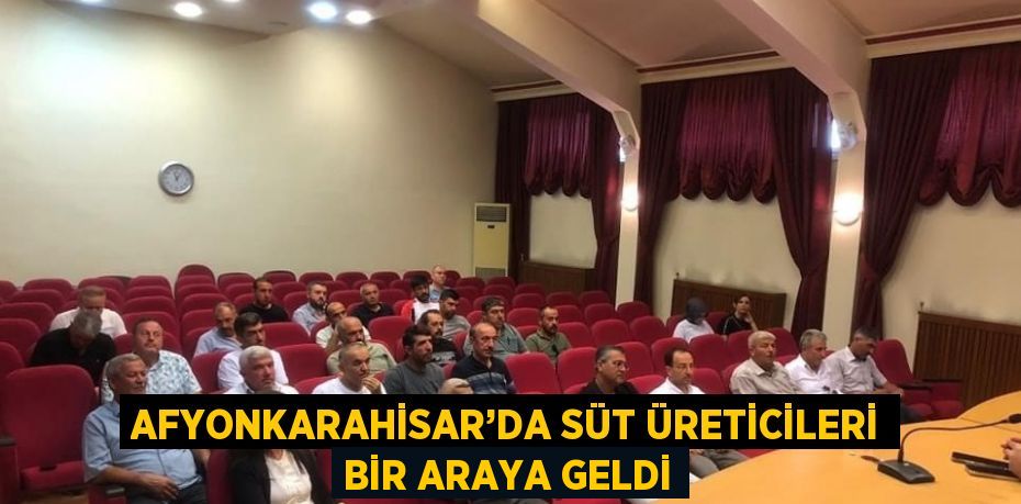 AFYONKARAHİSAR’DA SÜT ÜRETİCİLERİ BİR ARAYA GELDİ