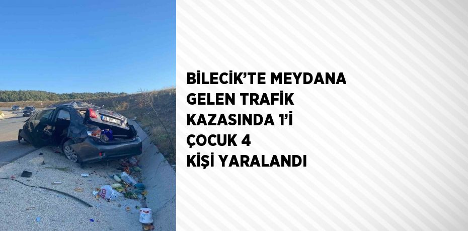 BİLECİK’TE MEYDANA GELEN TRAFİK KAZASINDA 1’İ ÇOCUK 4 KİŞİ YARALANDI