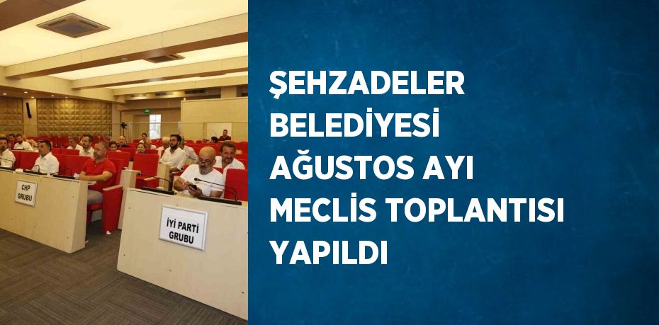 ŞEHZADELER BELEDİYESİ AĞUSTOS AYI MECLİS TOPLANTISI YAPILDI