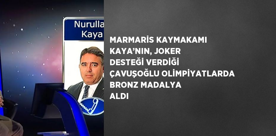 MARMARİS KAYMAKAMI KAYA’NIN, JOKER DESTEĞİ VERDİĞİ ÇAVUŞOĞLU OLİMPİYATLARDA BRONZ MADALYA ALDI