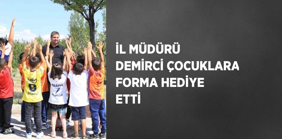 İL MÜDÜRÜ DEMİRCİ ÇOCUKLARA FORMA HEDİYE ETTİ