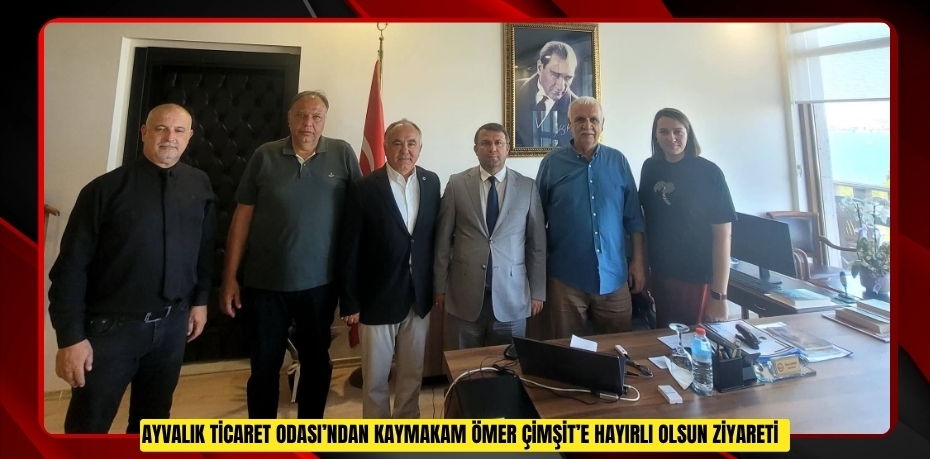 Ayvalık Ticaret Odası’ndan Kaymakam Ömer Çimşit’e hayırlı olsun ziyareti