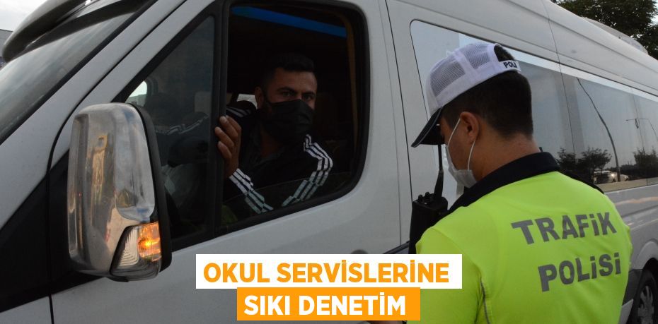 OKUL SERVİSLERİNE SIKI DENETİM