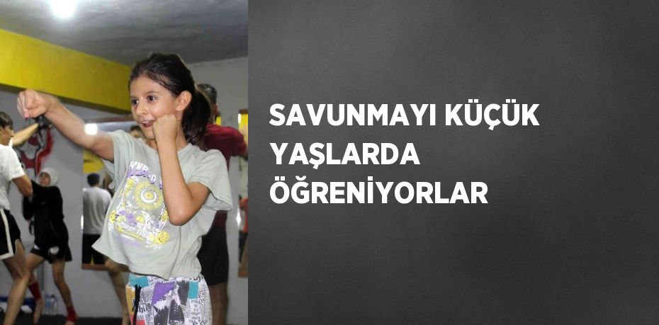 SAVUNMAYI KÜÇÜK YAŞLARDA ÖĞRENİYORLAR